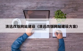 长垣清远改版网站建设（清远改版网站建设方案）