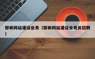 长垣邯郸网站建设业务（邯郸网站建设业务员招聘）