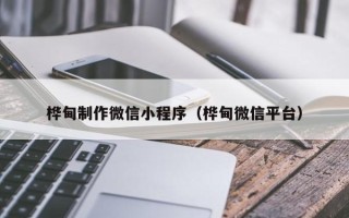 长垣桦甸制作微信小程序（桦甸微信平台）